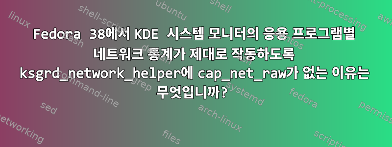 Fedora 38에서 KDE 시스템 모니터의 응용 프로그램별 네트워크 통계가 제대로 작동하도록 ksgrd_network_helper에 cap_net_raw가 없는 이유는 무엇입니까?