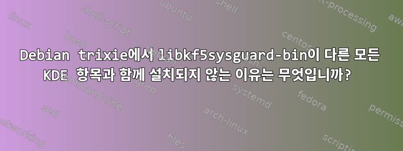 Debian trixie에서 libkf5sysguard-bin이 다른 모든 KDE 항목과 함께 설치되지 않는 이유는 무엇입니까?