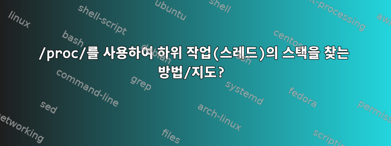 /proc/를 사용하여 하위 작업(스레드)의 스택을 찾는 방법/지도?