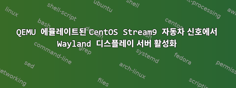 QEMU 에뮬레이트된 CentOS Stream9 자동차 신호에서 Wayland 디스플레이 서버 활성화