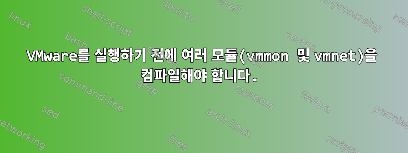 VMware를 실행하기 전에 여러 모듈(vmmon 및 vmnet)을 컴파일해야 합니다.