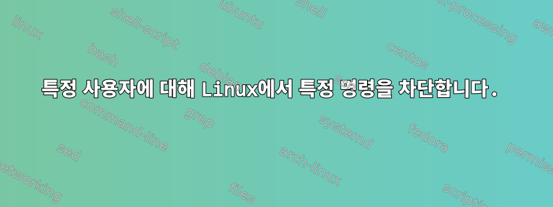 특정 사용자에 대해 Linux에서 특정 명령을 차단합니다.