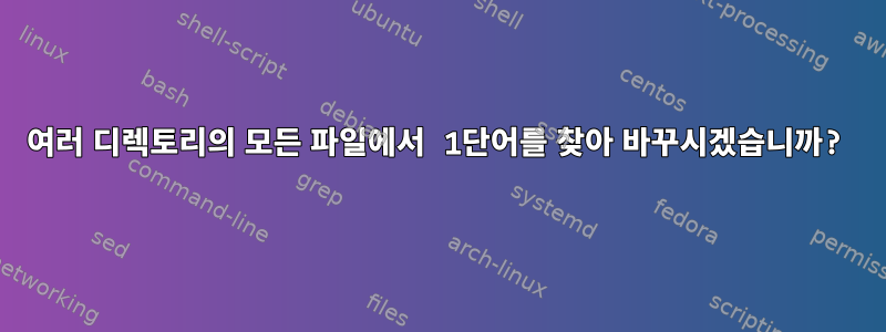 여러 디렉토리의 모든 파일에서 1단어를 찾아 바꾸시겠습니까?