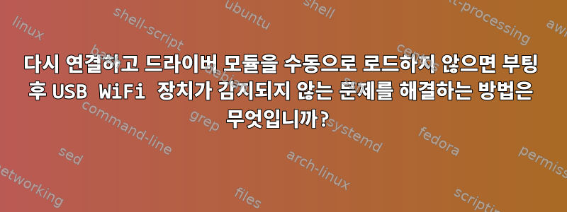 다시 연결하고 드라이버 모듈을 수동으로 로드하지 않으면 부팅 후 USB WiFi 장치가 감지되지 않는 문제를 해결하는 방법은 무엇입니까?