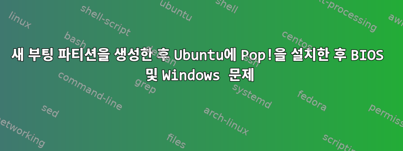 새 부팅 파티션을 생성한 후 Ubuntu에 Pop!을 설치한 후 BIOS 및 Windows 문제