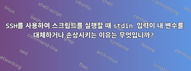 SSH를 사용하여 스크립트를 실행할 때 stdin 입력이 내 변수를 대체하거나 손상시키는 이유는 무엇입니까?