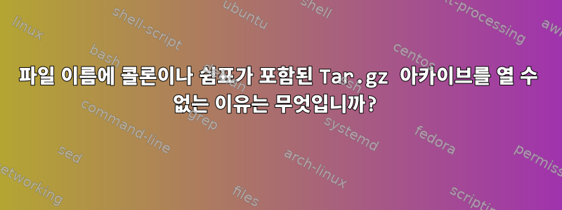 파일 이름에 콜론이나 쉼표가 포함된 Tar.gz 아카이브를 열 수 없는 이유는 무엇입니까?