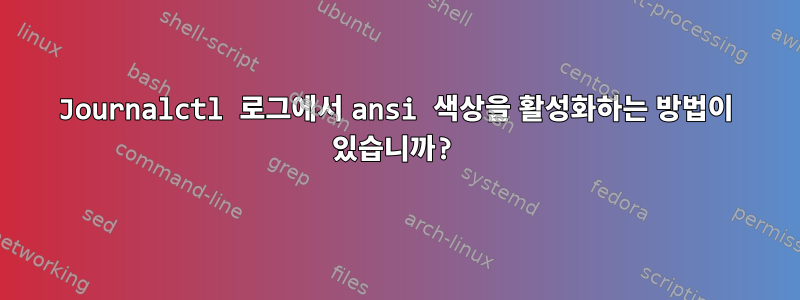 Journalctl 로그에서 ansi 색상을 활성화하는 방법이 있습니까?