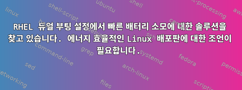 RHEL 듀얼 부팅 설정에서 빠른 배터리 소모에 대한 솔루션을 찾고 있습니다. 에너지 효율적인 Linux 배포판에 대한 조언이 필요합니다.