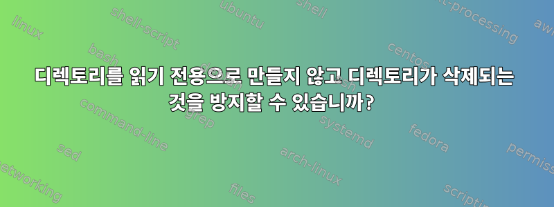 디렉토리를 읽기 전용으로 만들지 않고 디렉토리가 삭제되는 것을 방지할 수 있습니까?