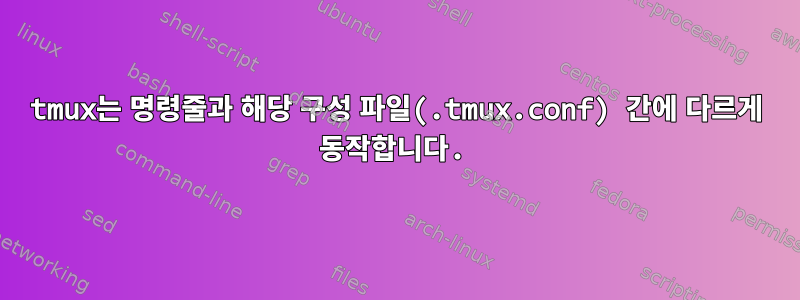 tmux는 명령줄과 해당 구성 파일(.tmux.conf) 간에 다르게 동작합니다.