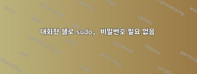 대화형 쉘로 sudo, 비밀번호 필요 없음