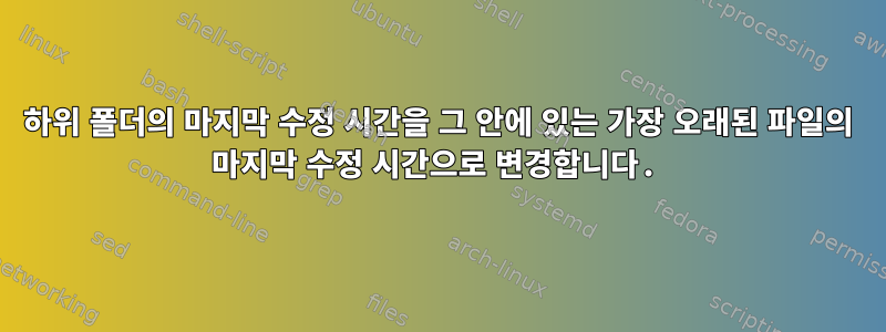 하위 폴더의 마지막 수정 시간을 그 안에 있는 가장 오래된 파일의 마지막 수정 시간으로 변경합니다.