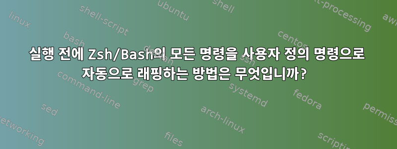 실행 전에 Zsh/Bash의 모든 명령을 사용자 정의 명령으로 자동으로 래핑하는 방법은 무엇입니까?