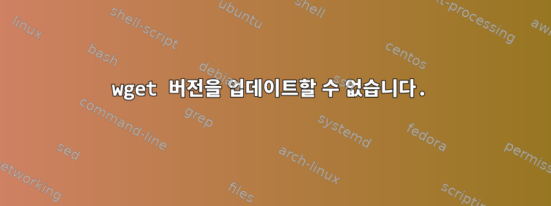 wget 버전을 업데이트할 수 없습니다.