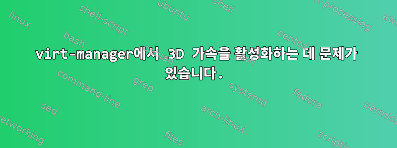 virt-manager에서 3D 가속을 활성화하는 데 문제가 있습니다.