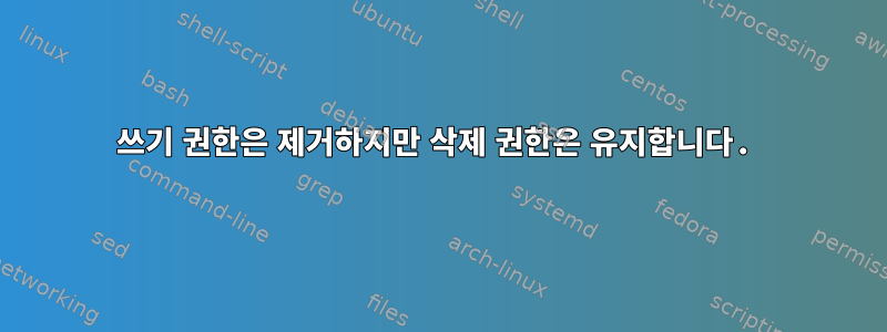 쓰기 권한은 제거하지만 삭제 권한은 유지합니다.