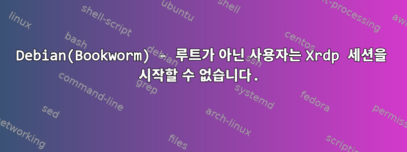 Debian(Bookworm) - 루트가 아닌 사용자는 Xrdp 세션을 시작할 수 없습니다.