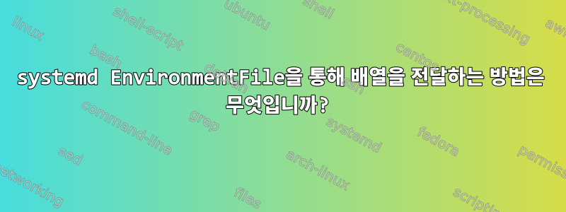 systemd EnvironmentFile을 통해 배열을 전달하는 방법은 무엇입니까?