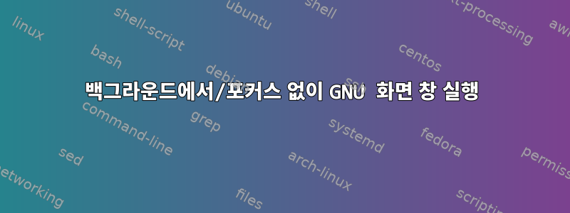 백그라운드에서/포커스 없이 GNU 화면 창 실행