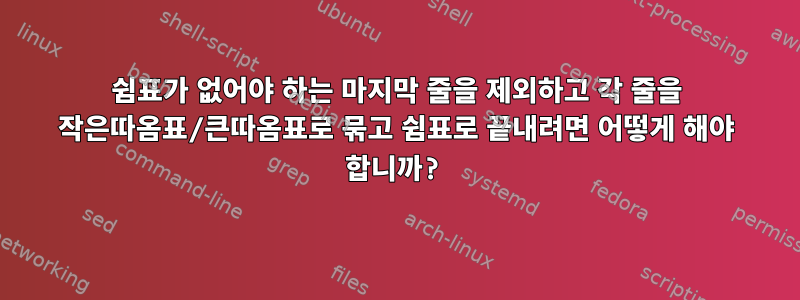 쉼표가 없어야 하는 마지막 줄을 제외하고 각 줄을 작은따옴표/큰따옴표로 묶고 쉼표로 끝내려면 어떻게 해야 합니까?