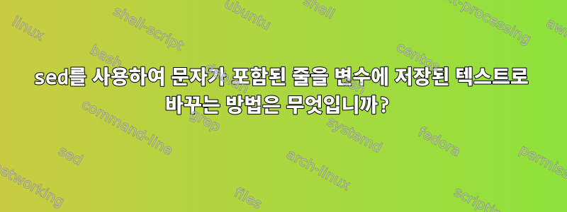 sed를 사용하여 문자가 포함된 줄을 변수에 저장된 텍스트로 바꾸는 방법은 무엇입니까?