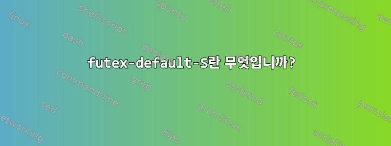 futex-default-S란 무엇입니까?