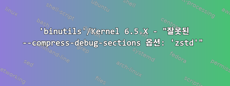 'binutils'/Kernel 6.5.X - "잘못된 --compress-debug-sections 옵션: 'zstd'"