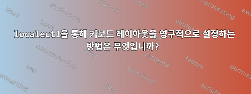 localectl을 통해 키보드 레이아웃을 영구적으로 설정하는 방법은 무엇입니까?