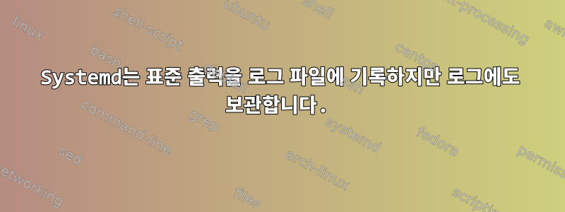 Systemd는 표준 출력을 로그 파일에 기록하지만 로그에도 보관합니다.