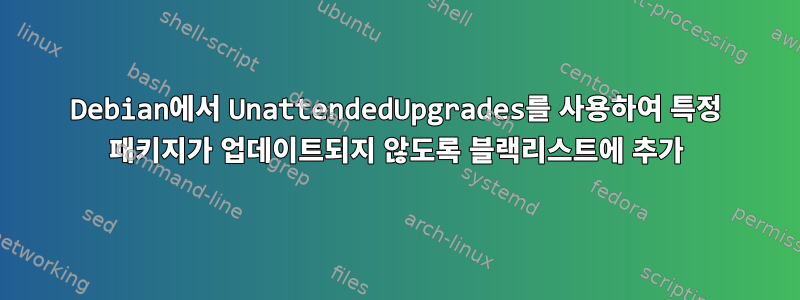 Debian에서 UnattendedUpgrades를 사용하여 특정 패키지가 업데이트되지 않도록 블랙리스트에 추가