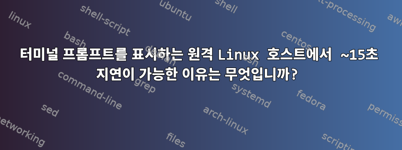 터미널 프롬프트를 표시하는 원격 Linux 호스트에서 ~15초 지연이 가능한 이유는 무엇입니까?