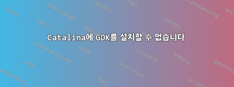 Catalina에 GDK를 설치할 수 없습니다