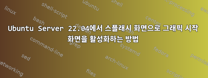 Ubuntu Server 22.04에서 스플래시 화면으로 그래픽 시작 화면을 활성화하는 방법