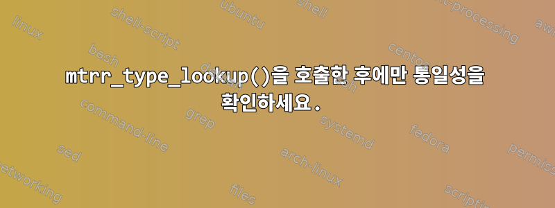 mtrr_type_lookup()을 호출한 후에만 통일성을 확인하세요.