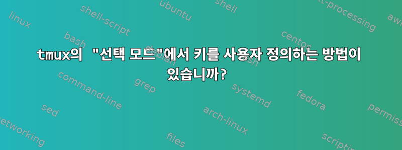 tmux의 "선택 모드"에서 키를 사용자 정의하는 방법이 있습니까?