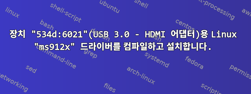 장치 "534d:6021"(USB 3.0 - HDMI 어댑터)용 Linux "ms912x" 드라이버를 컴파일하고 설치합니다.