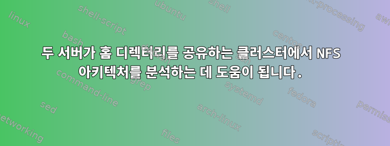 두 서버가 홈 디렉터리를 공유하는 클러스터에서 NFS 아키텍처를 분석하는 데 도움이 됩니다.