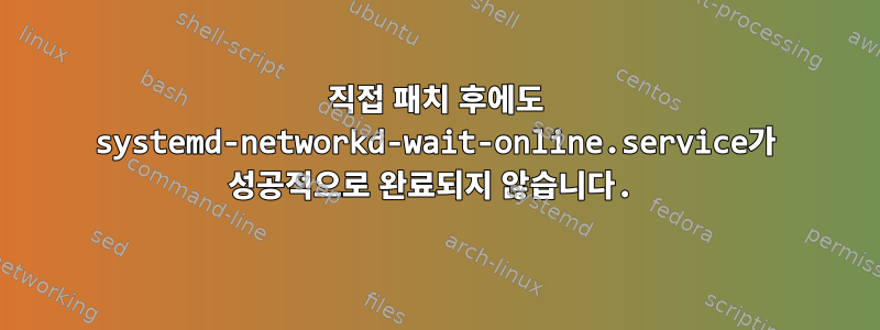 직접 패치 후에도 systemd-networkd-wait-online.service가 성공적으로 완료되지 않습니다.