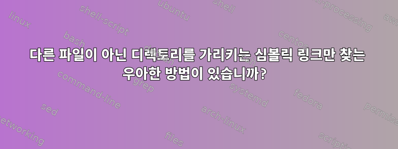 다른 파일이 아닌 디렉토리를 가리키는 심볼릭 링크만 찾는 우아한 방법이 있습니까?