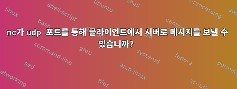 nc가 udp 포트를 통해 클라이언트에서 서버로 메시지를 보낼 수 있습니까?