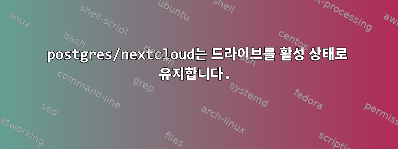 postgres/nextcloud는 드라이브를 활성 상태로 유지합니다.