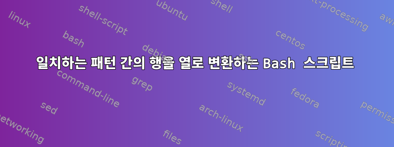 일치하는 패턴 간의 행을 열로 변환하는 Bash 스크립트