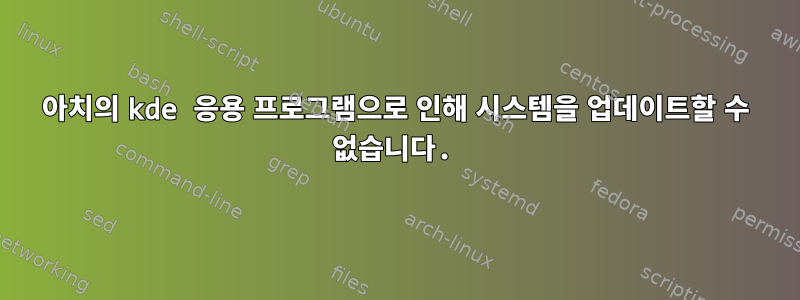 아치의 kde 응용 프로그램으로 인해 시스템을 업데이트할 수 없습니다.