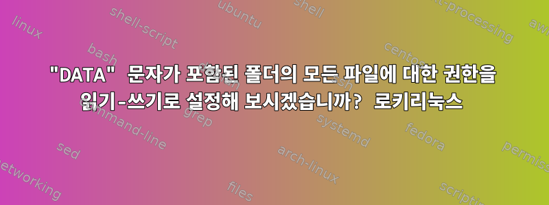 "DATA" 문자가 포함된 폴더의 모든 파일에 대한 권한을 읽기-쓰기로 설정해 보시겠습니까? 로키리눅스