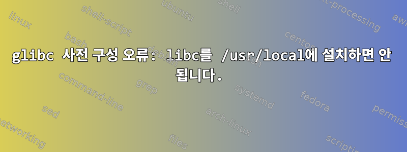 glibc 사전 구성 오류: libc를 /usr/local에 설치하면 안 됩니다.