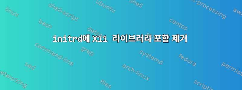 initrd에 X11 라이브러리 포함 제거