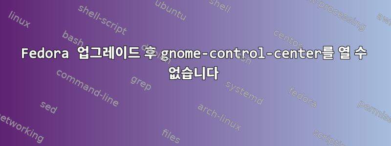 Fedora 업그레이드 후 gnome-control-center를 열 수 없습니다