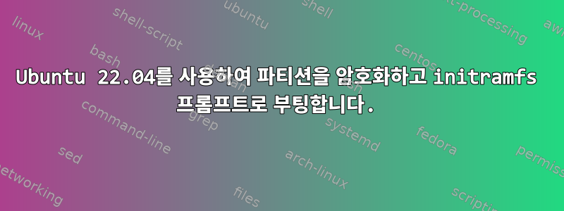 Ubuntu 22.04를 사용하여 파티션을 암호화하고 initramfs 프롬프트로 부팅합니다.