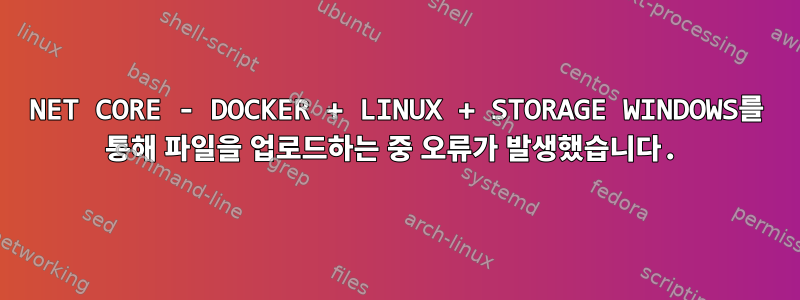 NET CORE - DOCKER + LINUX + STORAGE WINDOWS를 통해 파일을 업로드하는 중 오류가 발생했습니다.